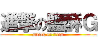 進撃の鹽酥Ｇ (attack on titan)
