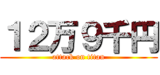１２万９千円 (attack on titan)