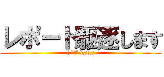 レポート駆逐します (( ˘ω˘ )zzzzz)