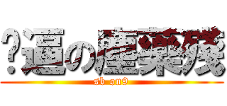 傻逼の塵藥殘 (sb on9)