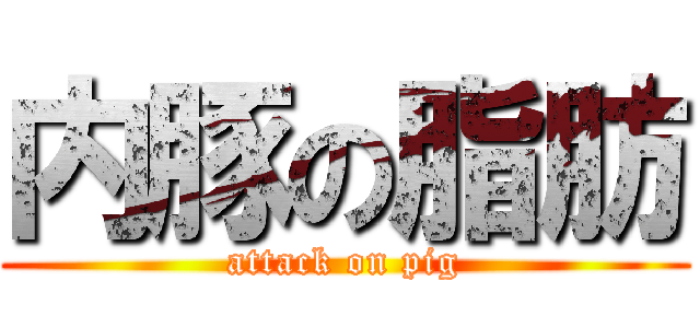 内豚の脂肪 (attack on pig)