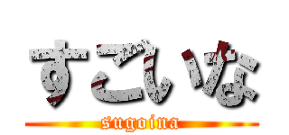 すごいな (sugoina)