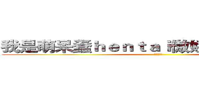我是萌呆蠢ｈｅｎｔａｉ傲娇总攻大婶冷妆 (我是冷妆)
