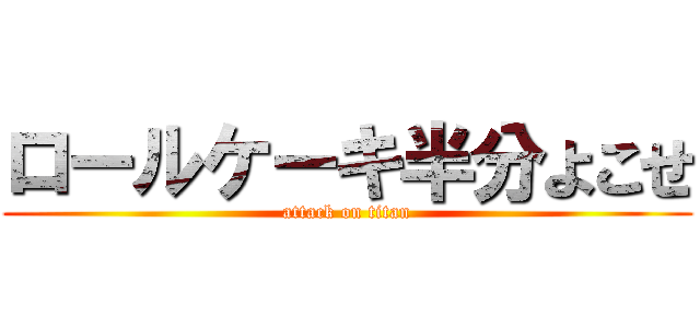 ロールケーキ半分よこせ (attack on titan)