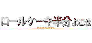 ロールケーキ半分よこせ (attack on titan)