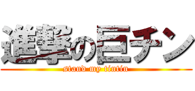 進撃の巨チン (stand my tintin)