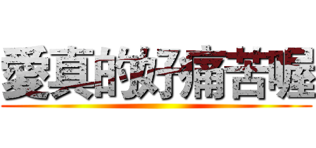 愛真的好痛苦喔 ()