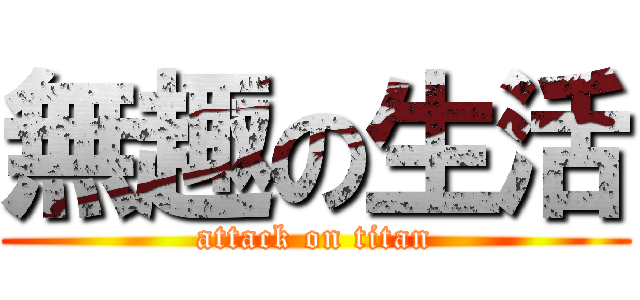 無趣の生活 (attack on titan)