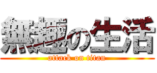 無趣の生活 (attack on titan)