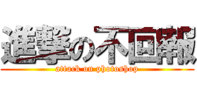 進撃の不回報 (attack on photoshop)