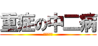 重症の中二病 (進撃の巨人)