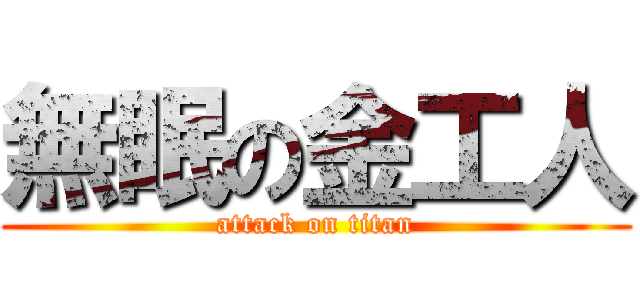 無眠の金工人 (attack on titan)