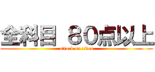 全科目 ８０点以上 (attack on titan)