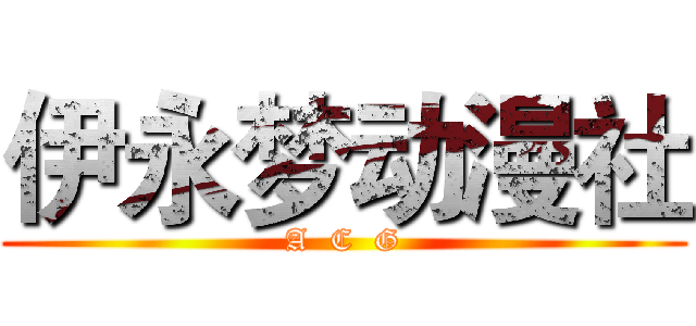 伊永梦动漫社 (A  C  G)