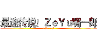 最速传说！ＺｅＹｕ嘴一郎 (ZeYu S B)