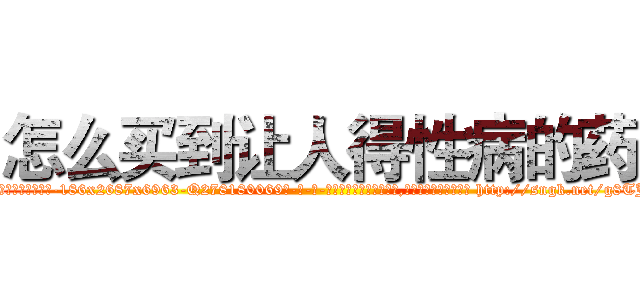 怎么买到让人得性病的药 (怎么买到让人得性病的药【电-186x2687x6963-Q278180069元-吉-药-业】我们做的是长期生意,靠的是老客户长期支持 http://sngk.net/g8TJyD
)