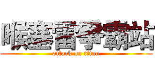 喉塞雷爭霸站 (attack on titan)