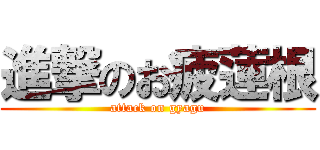 進撃のお疲蓮根 (attack on gyagu)