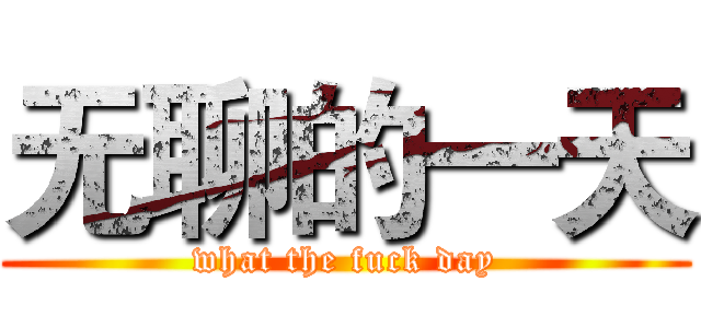 无聊的一天 (what the fuck day)