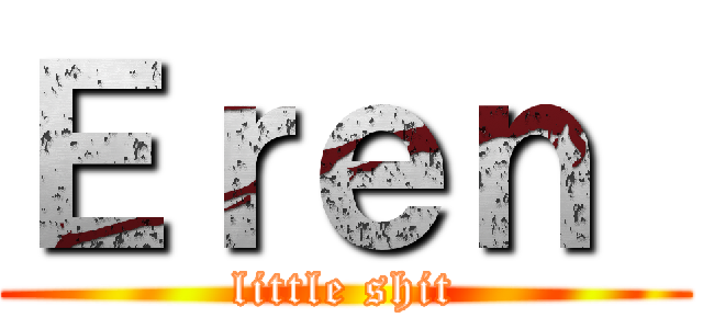Ｅｒｅｎ  (little shit)