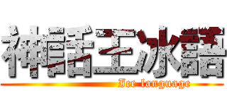 神話王冰語 (                     Ice language)