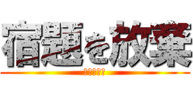 宿題を放棄 (人生オワタ)