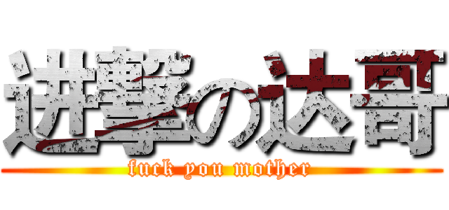 进撃の达哥 (fuck you mother)