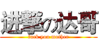 进撃の达哥 (fuck you mother)