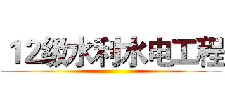 １２级水利水电工程 ()