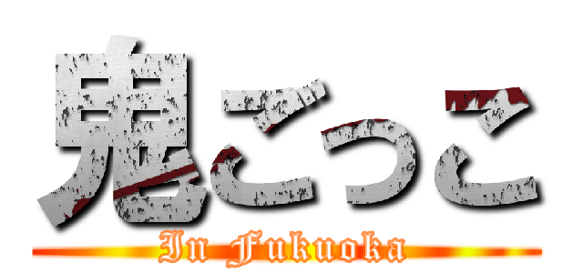 鬼ごっこ (In Fukuoka)