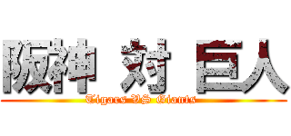 阪神 対 巨人 (Tigars VS Giants )