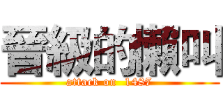 晉級的懶叫 (attack on  1487)