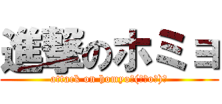 進撃のホミョ (attack on homyo┌(┌＾o＾)┐)