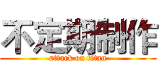 不定期制作 (attack on titan)