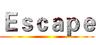 Ｅｓｃａｐｅ ()