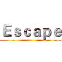 Ｅｓｃａｐｅ ()