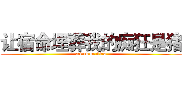 让宿命埋葬我的痴狂是猪 (attack on titna)