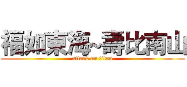 福如東海~壽比南山 (attack on titan)
