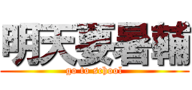 明天要暑輔 (go to school)