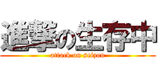 進撃の生存中 (attack on seizon)