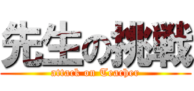 先生の挑戦 (attack on Teacher)