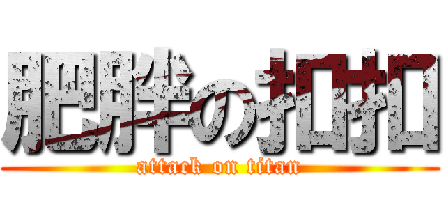 肥胖の扣扣 (attack on titan)
