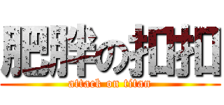 肥胖の扣扣 (attack on titan)