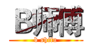 Ｂ师傅 (b shifu)