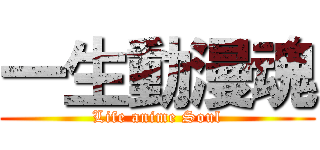 一生動漫魂 (Life anime Soul)