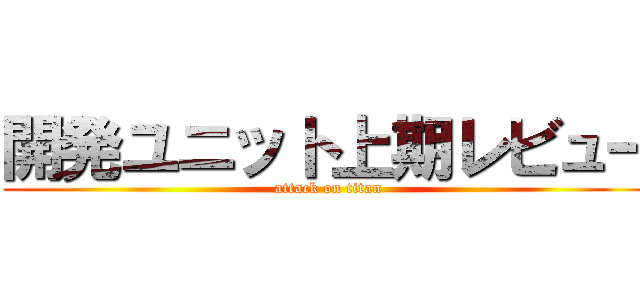 開発ユニット上期レビュー (attack on titan)