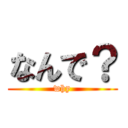 なんで？ (why)