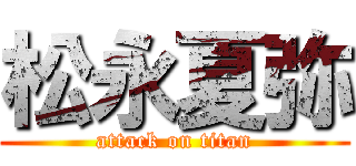 松永夏弥 (attack on titan)