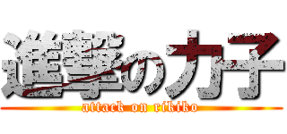 進撃の力子 (attack on rikiko)