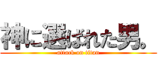 神に選ばれた男。 (attack on titan)